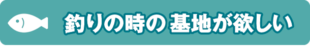 釣りの時の基地が欲しい